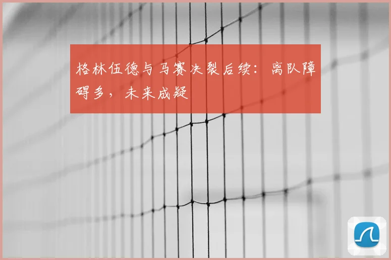 格林伍德与马赛决裂后续：离队障碍多，未来成疑