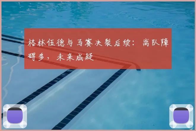 格林伍德与马赛决裂后续：离队障碍多，未来成疑