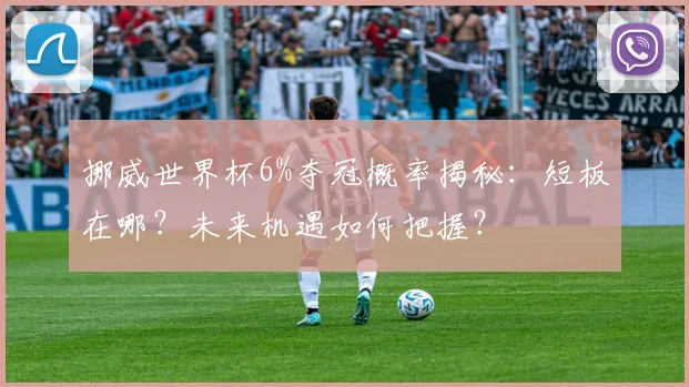 挪威世界杯6%夺冠概率揭秘:短板在哪?未来机遇如何把握?