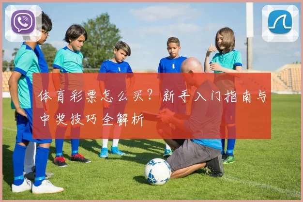 体育彩票怎么买？新手入门指南与中奖技巧全解析