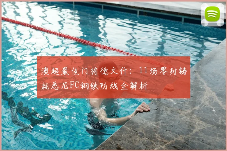 澳超最佳门将德文什:11场零封铸就悉尼FC钢铁防线全解析