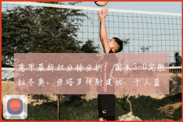 意甲最新积分榜分析：国米3-0完胜拉齐奥，劳塔罗传射建功，十人蓝鹰如何应对？