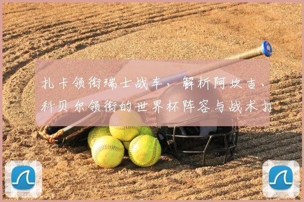 扎卡领衔瑞士战车，解析阿坎吉、科贝尔领衔的世界杯阵容与战术打法