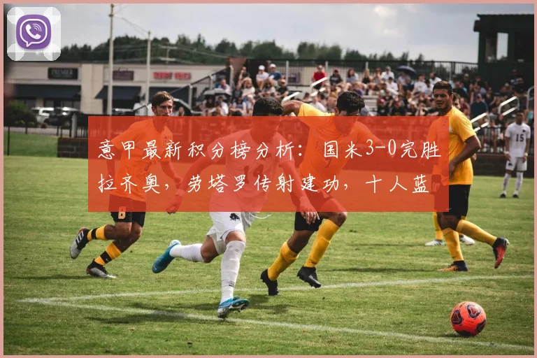 意甲最新积分榜分析：国米3-0完胜拉齐奥，劳塔罗传射建功，十人蓝鹰如何应对？