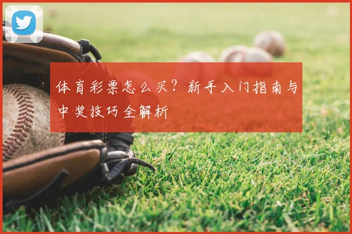 体育彩票怎么买?新手入门指南与中奖技巧全解析