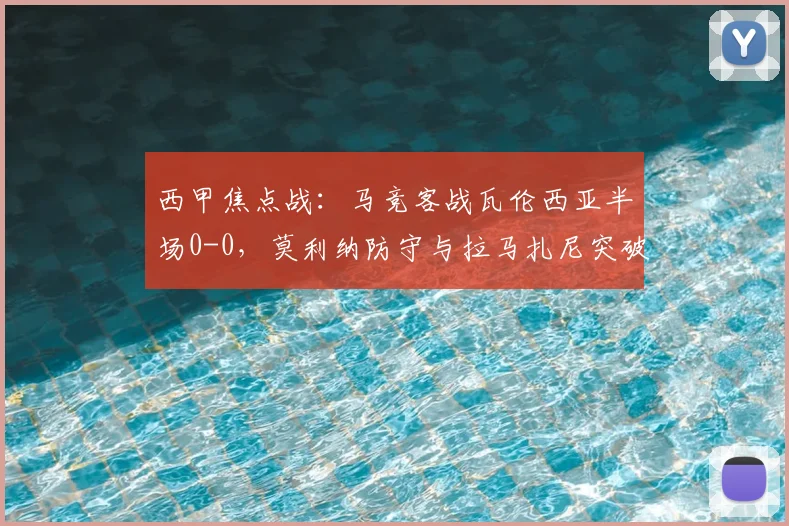西甲焦点战：马竞客战瓦伦西亚半场0-0，莫利纳防守与拉马扎尼突破成看点