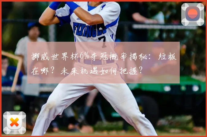 挪威世界杯6%夺冠概率揭秘：短板在哪？未来机遇如何把握？